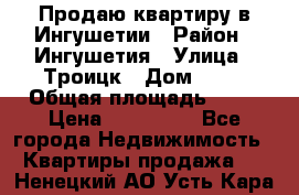 Продаю квартиру в Ингушетии › Район ­ Ингушетия › Улица ­ Троицк › Дом ­ 34 › Общая площадь ­ 38 › Цена ­ 750 000 - Все города Недвижимость » Квартиры продажа   . Ненецкий АО,Усть-Кара п.